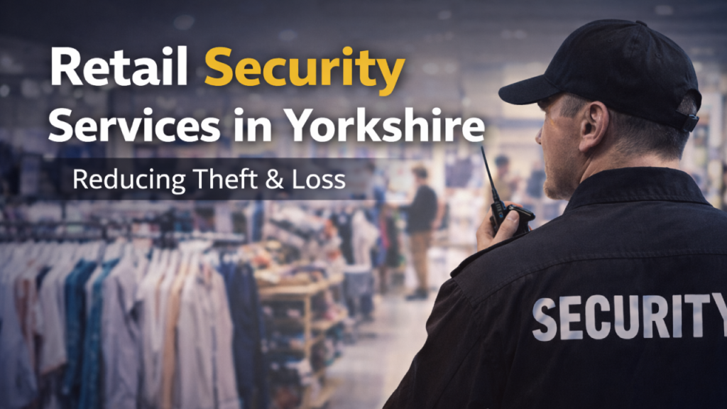 Retail Security Services in Yorkshire_ Reducing Theft & Loss
